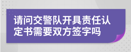 请问交警队开具责任认定书需要双方签字吗