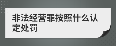 非法经营罪按照什么认定处罚