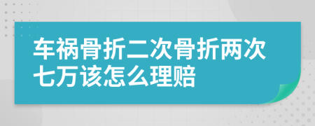 车祸骨折二次骨折两次七万该怎么理赔