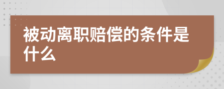 被动离职赔偿的条件是什么