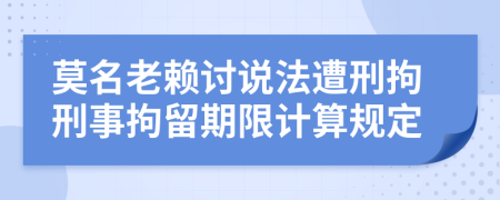 莫名老赖讨说法遭刑拘刑事拘留期限计算规定