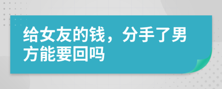 给女友的钱，分手了男方能要回吗