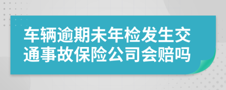 车辆逾期未年检发生交通事故保险公司会赔吗