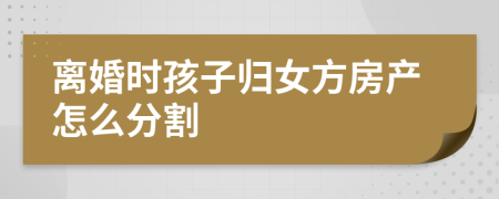 离婚时孩子归女方房产怎么分割