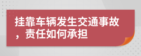 挂靠车辆发生交通事故，责任如何承担