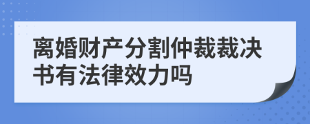 离婚财产分割仲裁裁决书有法律效力吗