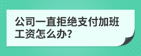 公司一直拒绝支付加班工资怎么办？