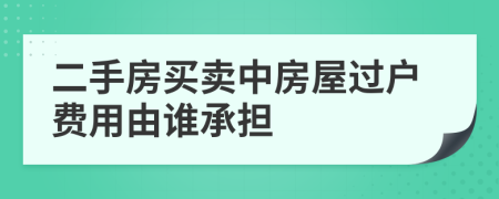 二手房买卖中房屋过户费用由谁承担