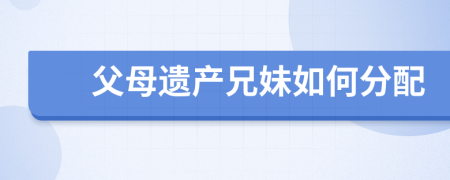 父母遗产兄妹如何分配