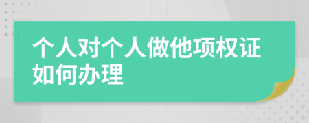个人对个人做他项权证如何办理