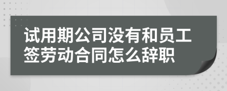 试用期公司没有和员工签劳动合同怎么辞职