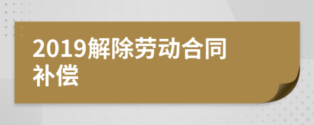 2019解除劳动合同补偿