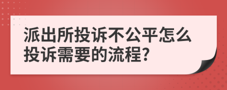 派出所投诉不公平怎么投诉需要的流程?