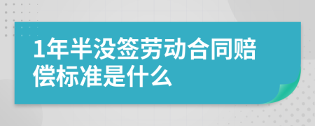 1年半没签劳动合同赔偿标准是什么