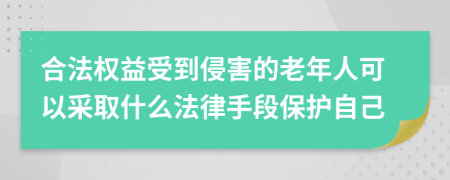 合法权益受到侵害的老年人可以采取什么法律手段保护自己