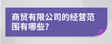 商贸有限公司的经营范围有哪些？