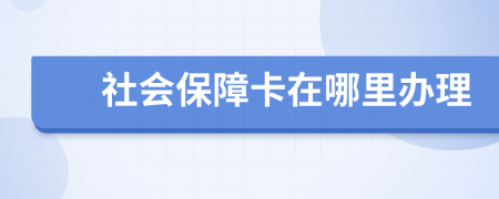 社会保障卡在哪里办理