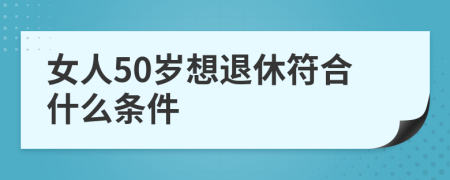 女人50岁想退休符合什么条件