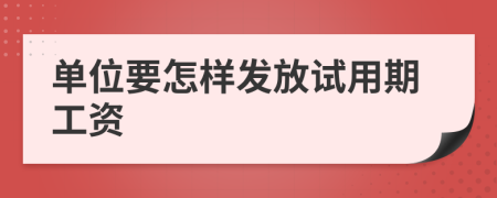 单位要怎样发放试用期工资