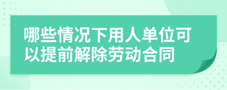 哪些情况下用人单位可以提前解除劳动合同