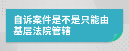 自诉案件是不是只能由基层法院管辖