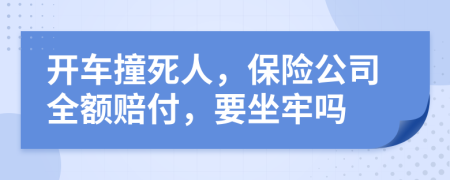 开车撞死人，保险公司全额赔付，要坐牢吗