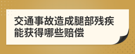 交通事故造成腿部残疾能获得哪些赔偿