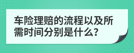 车险理赔的流程以及所需时间分别是什么？