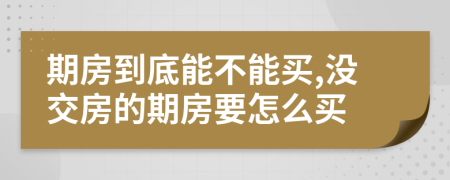 期房到底能不能买,没交房的期房要怎么买