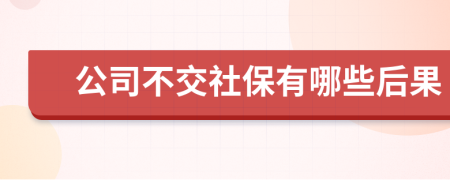公司不交社保有哪些后果