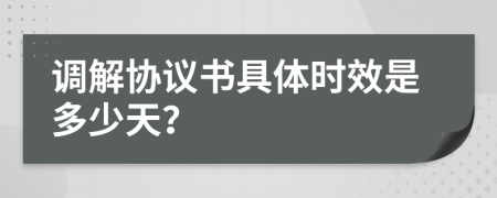 调解协议书具体时效是多少天？