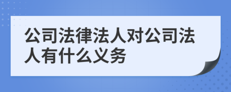 公司法律法人对公司法人有什么义务