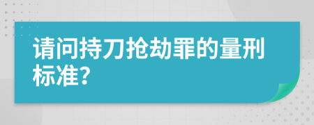 请问持刀抢劫罪的量刑标准？