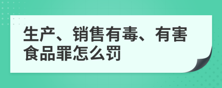 生产、销售有毒、有害食品罪怎么罚