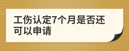 工伤认定7个月是否还可以申请