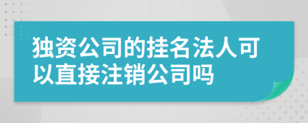 独资公司的挂名法人可以直接注销公司吗