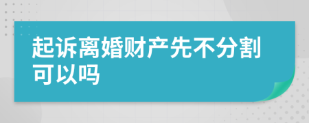 起诉离婚财产先不分割可以吗