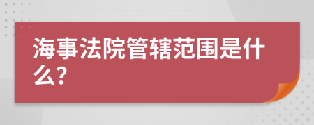 海事法院管辖范围是什么？