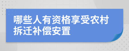 哪些人有资格享受农村拆迁补偿安置