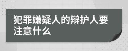 犯罪嫌疑人的辩护人要注意什么