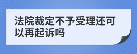 法院裁定不予受理还可以再起诉吗