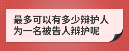 最多可以有多少辩护人为一名被告人辩护呢