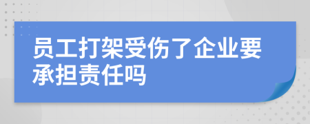 员工打架受伤了企业要承担责任吗