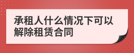 承租人什么情况下可以解除租赁合同
