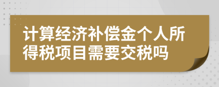 计算经济补偿金个人所得税项目需要交税吗