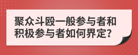 聚众斗殴一般参与者和积极参与者如何界定？