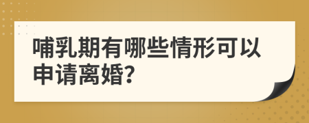 哺乳期有哪些情形可以申请离婚？