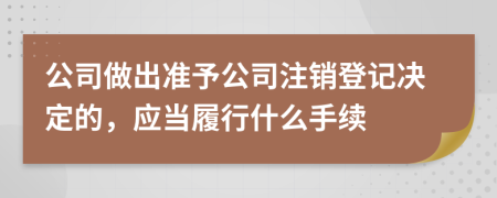 公司做出准予公司注销登记决定的，应当履行什么手续