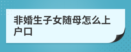 非婚生子女随母怎么上户口