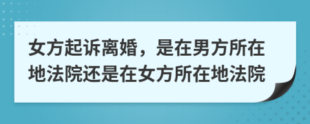 女方起诉离婚，是在男方所在地法院还是在女方所在地法院